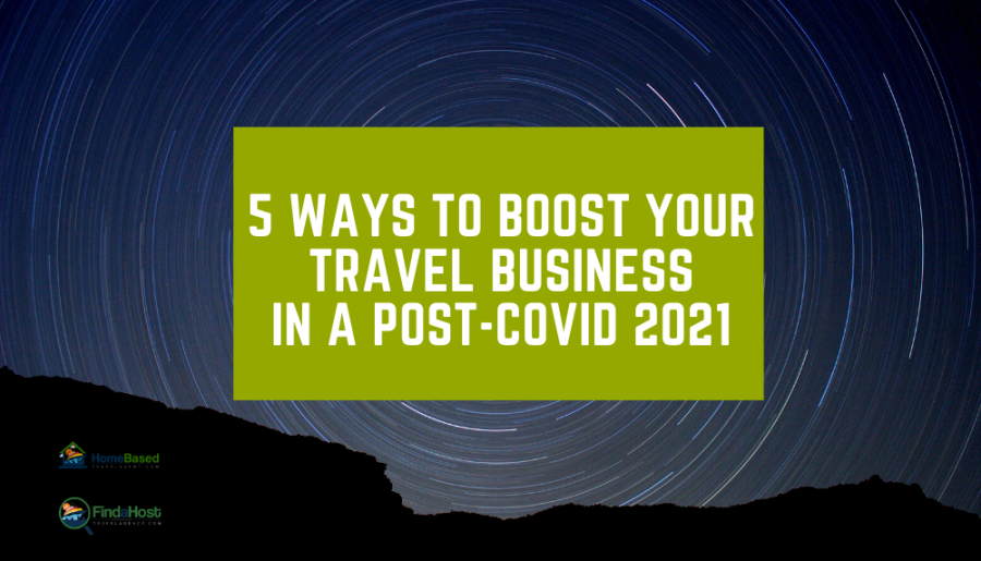 5 Ways to Boost Your Travel Business in a Post-COVID 2021 as a Home Based Travel Agent
