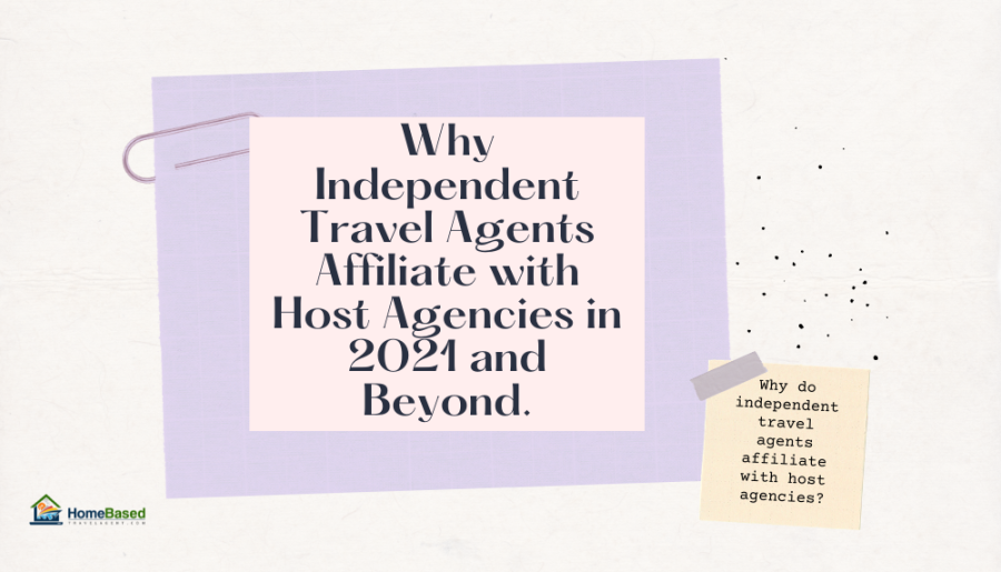 Why Independent Travel Agents Affiliate with Host Agencies in 2021 and Beyond.