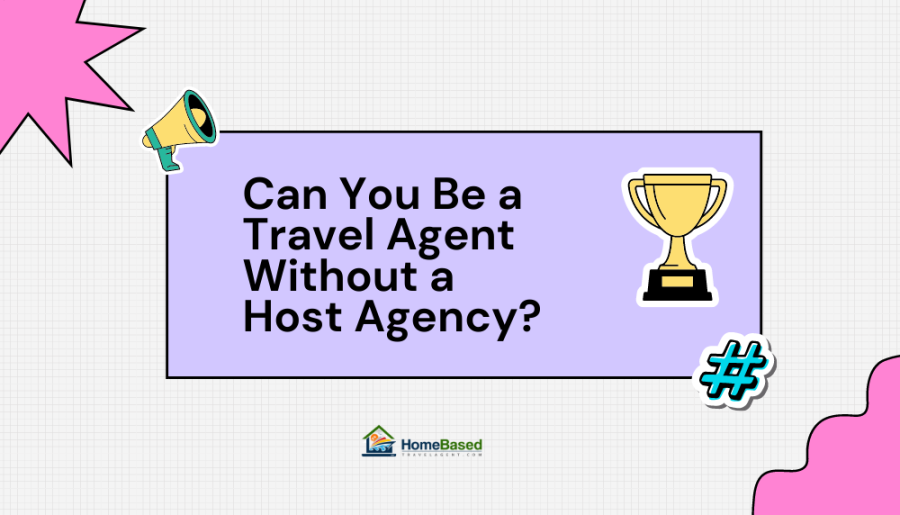 Can You Be a Travel Agent  Without a Host Agency?