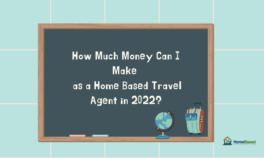 How Much Money Can I Make as a Home Based Travel Agent in 2022?